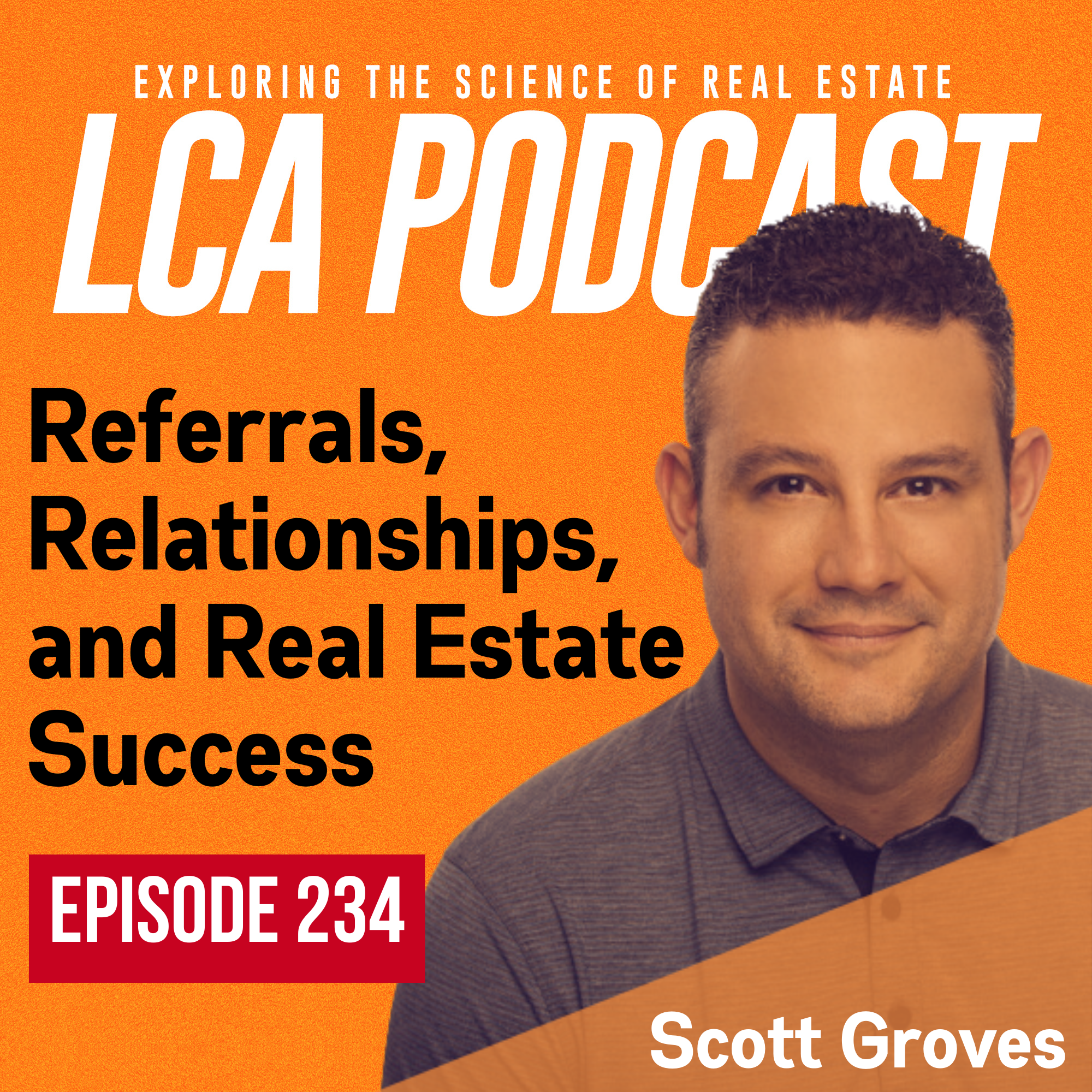 Referrals, Relationships, and Real Estate Success with Scott Groves - Ep 234
